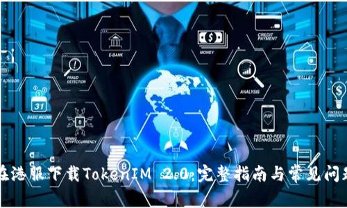 如何在港服下载TokenIM 2.0:完整指南与常见问题解析