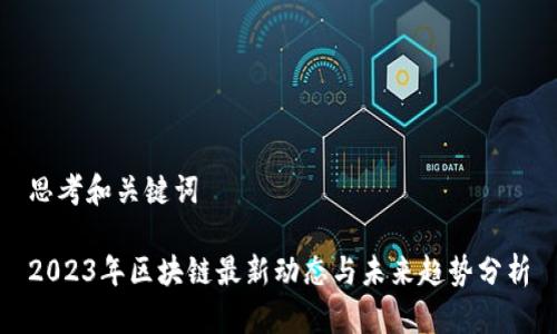 思考和关键词
2023年区块链最新动态与未来趋势分析