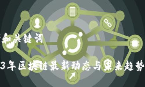 思考和关键词
2023年区块链最新动态与未来趋势分析