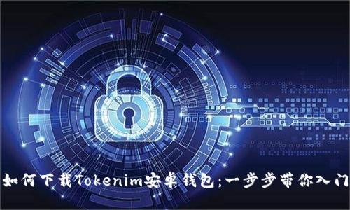 如何下载Tokenim安卓钱包:一步步带你入门