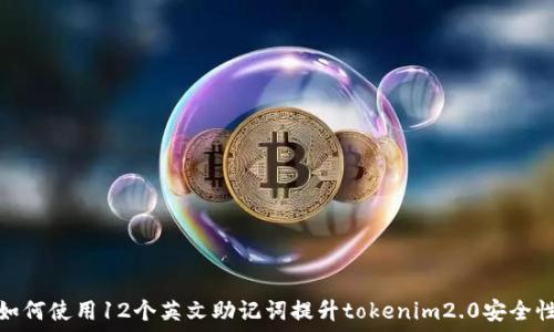 如何使用12个英文助记词提升tokenim2.0安全性