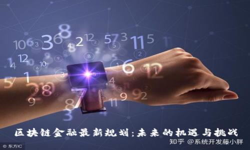 区块链金融最新规划:未来的机遇与挑战
