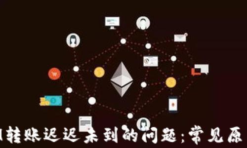 解决TokenIM转账迟迟未到的问题:常见原因与解决方案