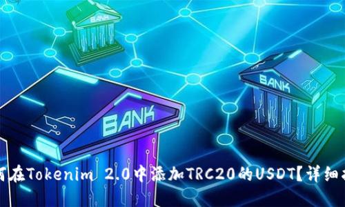 如何在Tokenim 2.0中添加TRC20的USDT?详细指南