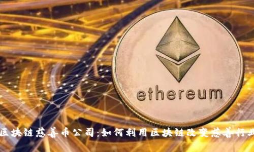 区块链慈善币公司:如何利用区块链改变慈善行业