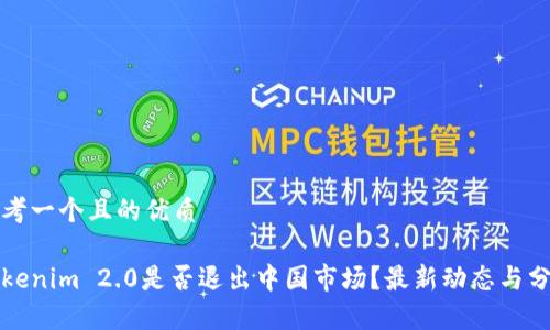 思考一个且的优质
Tokenim 2.0是否退出中国市场?最新动态与分析