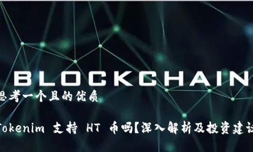 思考一个且的优质
Tokenim 支持 HT 币吗?深入解析及投资建议
