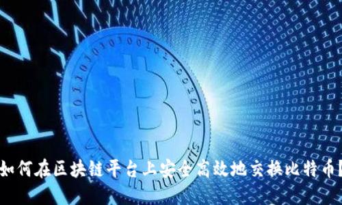 如何在区块链平台上安全高效地交换比特币?
