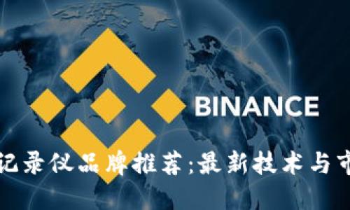 区块链记录仪品牌推荐:最新技术与市场点评