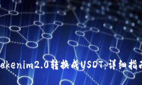 如何将Tokenim2.0转换成USDT:详细指南与步骤