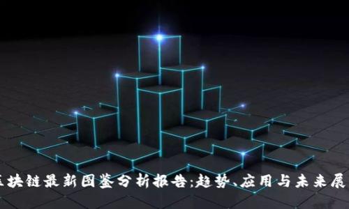 区块链最新图鉴分析报告:趋势、应用与未来展望
