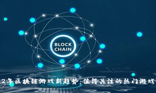 2022年区块链游戏新趋势:值得关注的热门游戏盘点