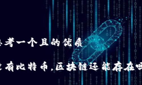 思考一个且的优质
没有比特币,区块链还能存在吗?