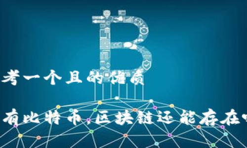 思考一个且的优质
没有比特币,区块链还能存在吗?