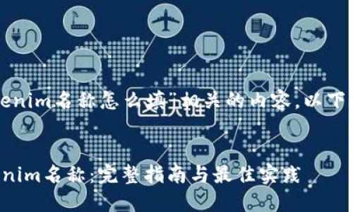 为了帮助您与“tokenim名称怎么填”相关的内容,以下是建议的和关键词。
如何正确填写Tokenim名称:完整指南与最佳实践
