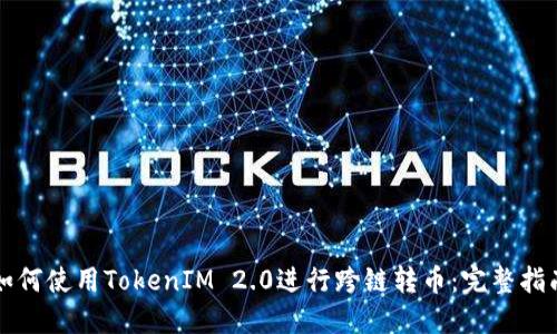 如何使用TokenIM 2.0进行跨链转币:完整指南