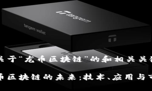 以下是关于“龙币区块链”的和相关关键词:
探索龙币区块链的未来:技术、应用与市场前景