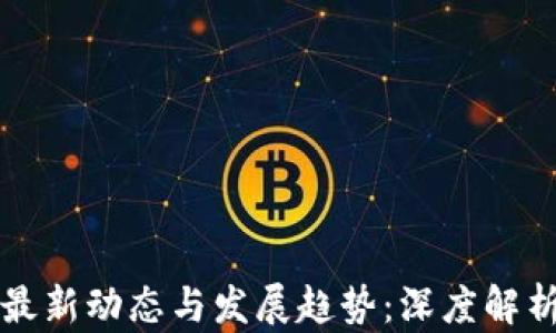 郑州区块链最新动态与发展趋势:深度解析与市场前景