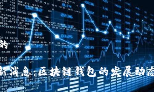 思考一个且的
TokenIM最新消息:区块链钱包的发展动态与市场分析