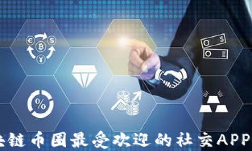 区块链币圈最受欢迎的社交APP推荐