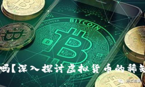 区块链币越少越值钱吗?深入探讨虚拟货币的稀缺性与价值之间的关系
