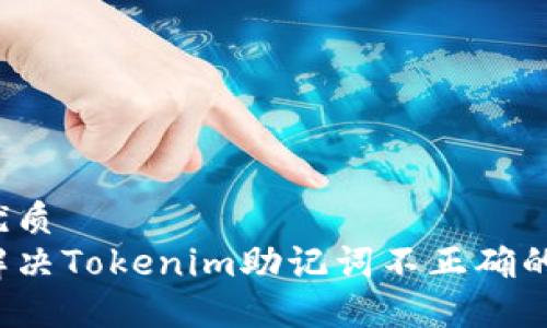 且的优质
如何解决Tokenim助记词不正确的问题?