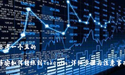 思考一个且的
币安如何转账到Tokenim:详细步骤与注意事项