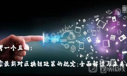 思考一个且的:
国家最新对区块链政策的规定:全面解读与未来展望