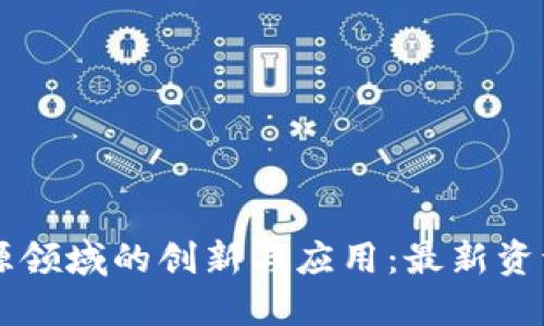区块链在能源领域的创新与应用:最新资讯与未来展望