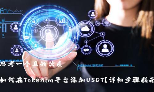 思考一个且的优质
如何在Tokenim平台添加USDT?详细步骤指南