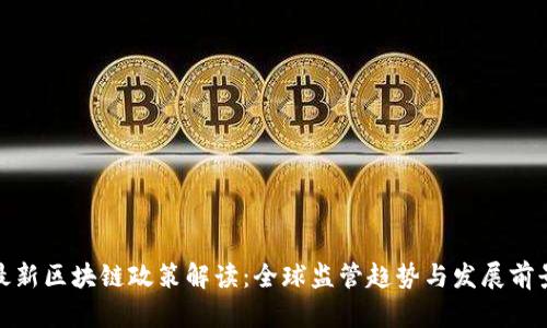 最新区块链政策解读:全球监管趋势与发展前景