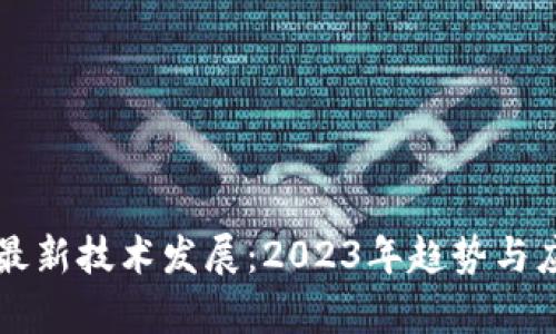 区块链最新技术发展:2023年趋势与应用前景