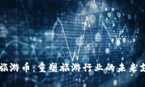 区块链旅游币:重塑旅游行业的未来支付方式