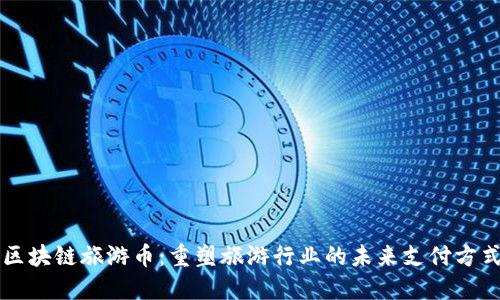 区块链旅游币:重塑旅游行业的未来支付方式