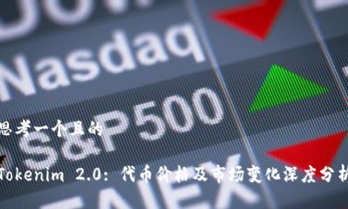 思考一个且的
Tokenim 2.0: 代币价格及市场变化深度分析