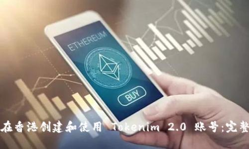 如何在香港创建和使用 Tokenim 2.0 账号:完整指南