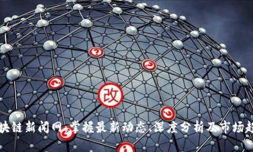 区块链新闻网:掌握最新动态、深度分析及市场趋势