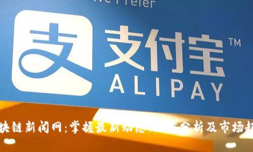 区块链新闻网:掌握最新动态、深度分析及市场趋势