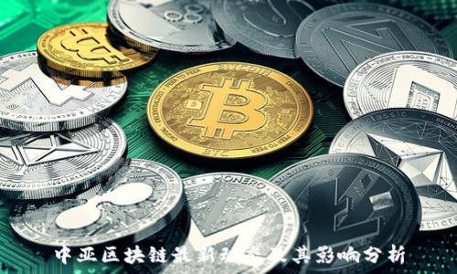 中亚区块链最新动态及其影响分析
