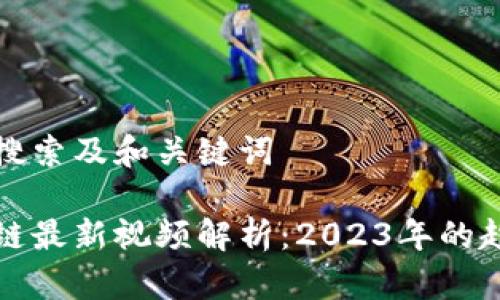 思考用户搜索及和关键词
九牛区块链最新视频解析:2023年的趋势与发展