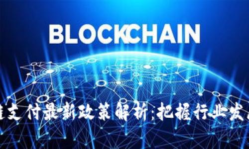 区块链支付最新政策解析:把握行业发展机遇