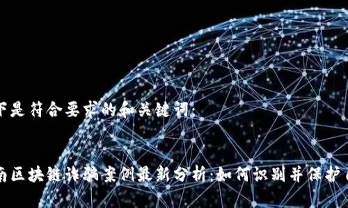 以下是符合要求的和关键词:
海南区块链诈骗案例最新分析:如何识别并保护自己