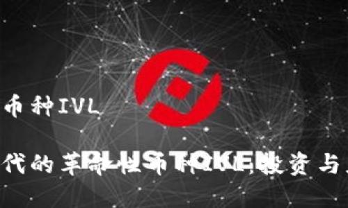 区块链4.0的币种IVL
区块链4.0时代的革命性币种IVL:投资与应用深度解析
