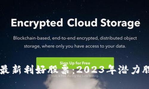 区块链最新利好股票:2023年潜力股大盘点