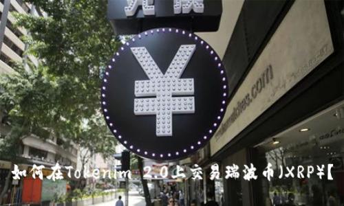 如何在Tokenim 2.0上交易瑞波币(XRP)?