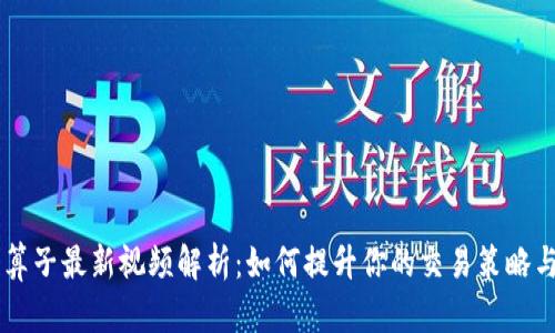 区块链神算子最新视频解析:如何提升你的交易策略与投资决策