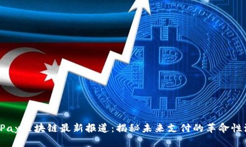 BinPay区块链最新报道:揭秘未来支付的革命性浪潮