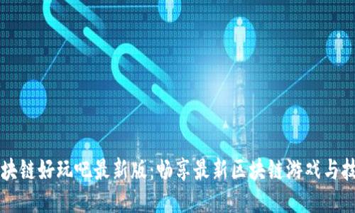 区块链好玩吧最新版:畅享最新区块链游戏与技术