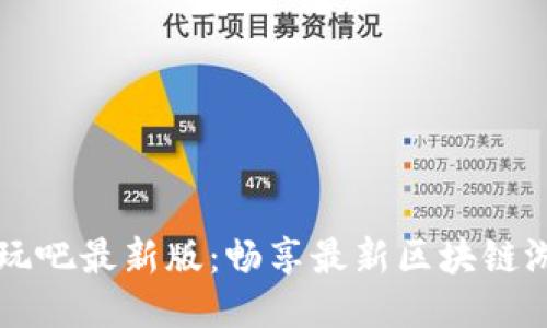 区块链好玩吧最新版:畅享最新区块链游戏与技术