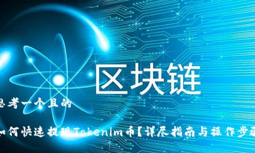 思考一个且的
如何快速提现Tokenim币?详尽指南与操作步骤